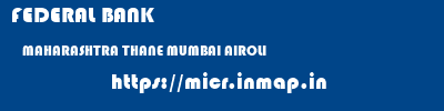 FEDERAL BANK  MAHARASHTRA THANE MUMBAI AIROLI  micr code